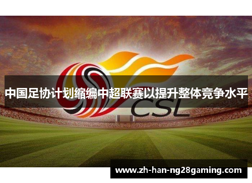 中国足协计划缩编中超联赛以提升整体竞争水平