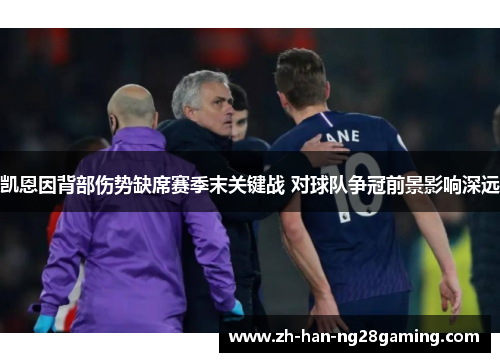 凯恩因背部伤势缺席赛季末关键战 对球队争冠前景影响深远