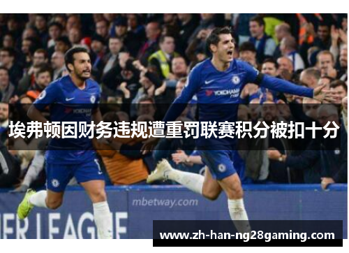 埃弗顿因财务违规遭重罚联赛积分被扣十分
