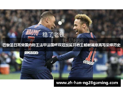 巴黎圣日耳曼国内称王法甲法国杯双冠加冕开启王朝新篇章再写荣耀历史 巴黎圣日耳曼国内称王法甲法国杯双冠加冕开启王朝新篇章再写荣耀历史