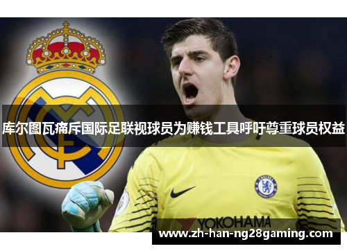 库尔图瓦痛斥国际足联视球员为赚钱工具呼吁尊重球员权益 库尔图瓦痛斥国际足联视球员为赚钱工具呼吁尊重球员权益