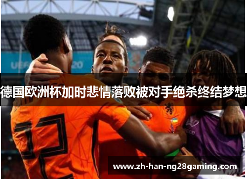 德国欧洲杯加时悲情落败被对手绝杀终结梦想 德国欧洲杯加时悲情落败被对手绝杀终结梦想
