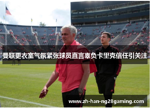 曼联更衣室气氛紧张球员直言辜负卡里克信任引关注 曼联更衣室气氛紧张球员直言辜负卡里克信任引关注