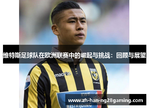维特斯足球队在欧洲联赛中的崛起与挑战:回顾与展望 维特斯足球队在欧洲联赛中的崛起与挑战:回顾与展望