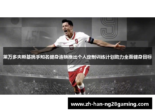 莱万多夫斯基携手知名健身连锁推出个人定制训练计划助力全面健身目标