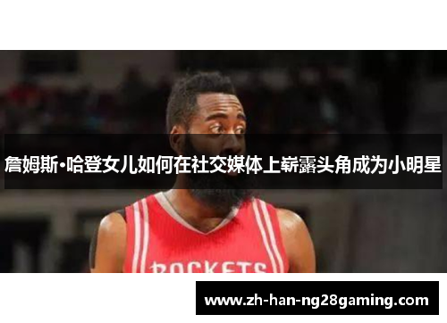 詹姆斯·哈登女儿如何在社交媒体上崭露头角成为小明星