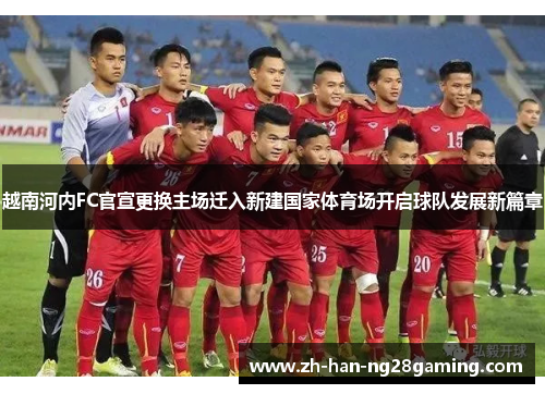 越南河内FC官宣更换主场迁入新建国家体育场开启球队发展新篇章