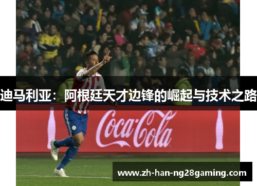 迪马利亚：阿根廷天才边锋的崛起与技术之路