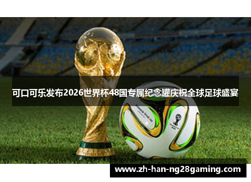 可口可乐发布2026世界杯48国专属纪念罐庆祝全球足球盛宴