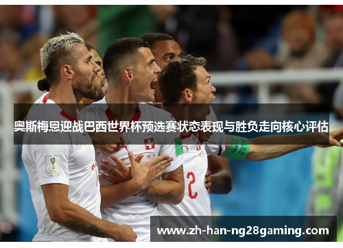 奥斯梅恩迎战巴西世界杯预选赛状态表现与胜负走向核心评估 奥斯梅恩迎战巴西世界杯预选赛状态表现与胜负走向核心评估