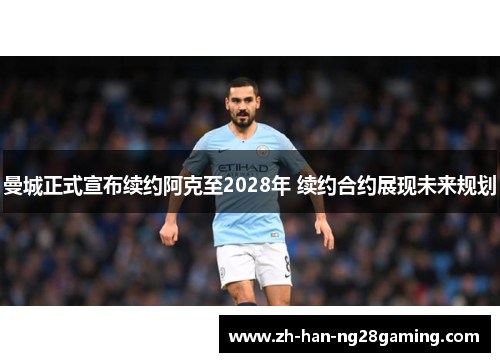 曼城正式宣布续约阿克至2028年 续约合约展现未来规划 曼城正式宣布续约阿克至2028年 续约合约展现未来规划