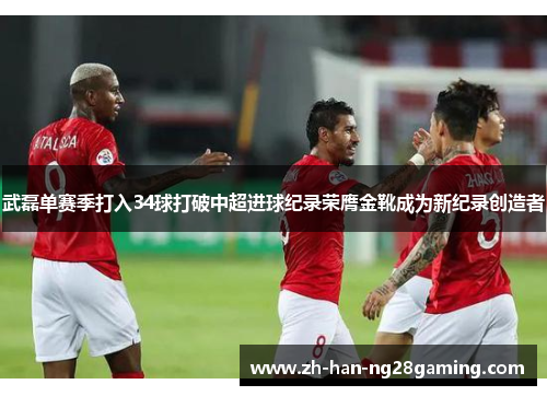 武磊单赛季打入34球打破中超进球纪录荣膺金靴成为新纪录创造者 武磊单赛季打入34球打破中超进球纪录荣膺金靴成为新纪录创造者