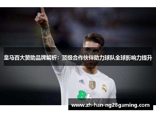 皇马百大赞助品牌解析:顶级合作伙伴助力球队全球影响力提升 皇马百大赞助品牌解析:顶级合作伙伴助力球队全球影响力提升