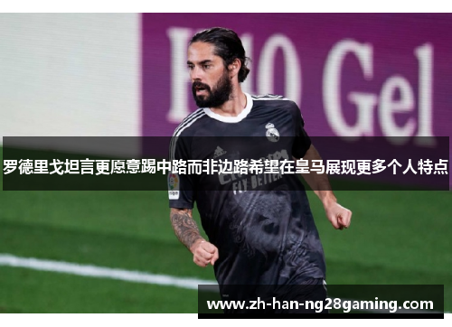 罗德里戈坦言更愿意踢中路而非边路希望在皇马展现更多个人特点 罗德里戈坦言更愿意踢中路而非边路希望在皇马展现更多个人特点