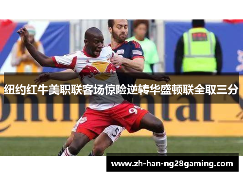 纽约红牛美职联客场惊险逆转华盛顿联全取三分