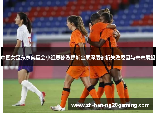 中国女足东京奥运会小组赛惨败提前出局深度剖析失败原因与未来展望